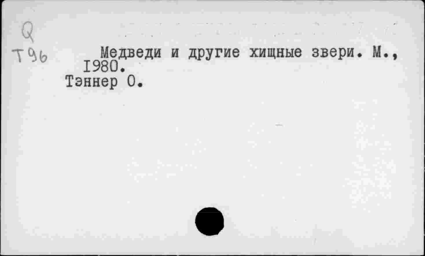 ﻿тць, Медведи и другие хищные звери. М 1980.
Тэннер 0.